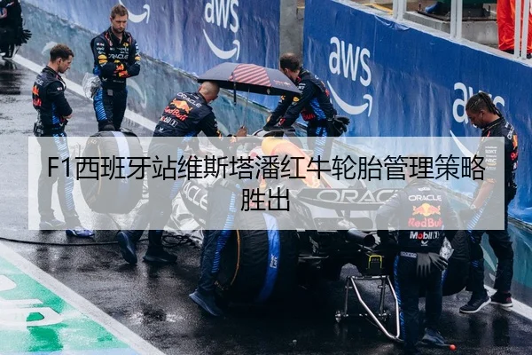 F1西班牙站维斯塔潘红牛轮胎管理策略胜出