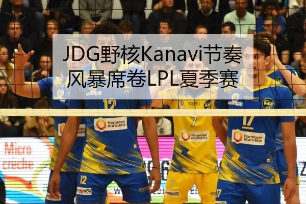 JDG野核Kanavi节奏风暴席卷LPL夏季赛