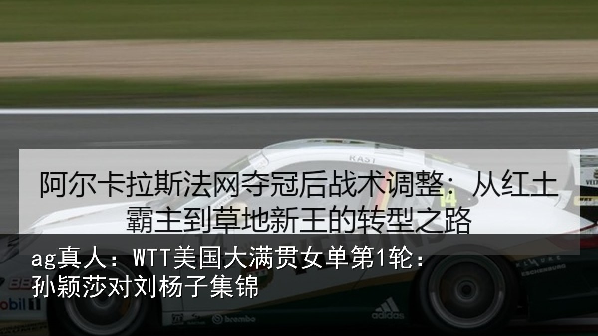 ag真人：WTT美国相关情况颖莎对刘杨子集锦