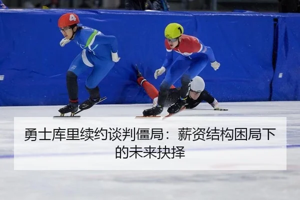 勇士库里续约谈判僵局：薪资结构困局下的未来抉择