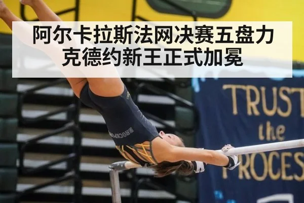阿尔卡拉斯法网决赛五盘力克德约新王正式加冕