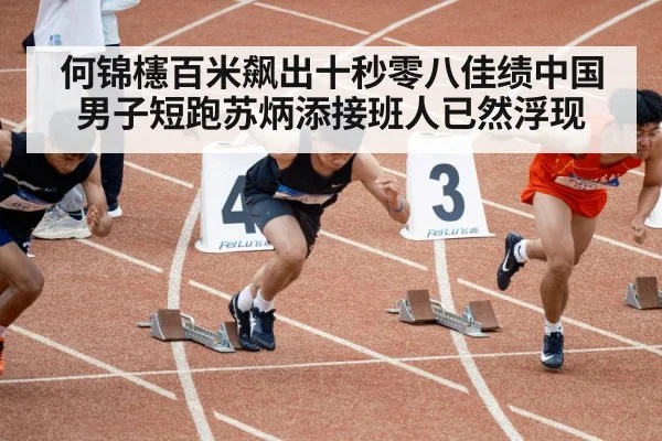 何锦櫶百米飙出十秒零八佳绩中国男子短跑苏炳添接班人已然浮现