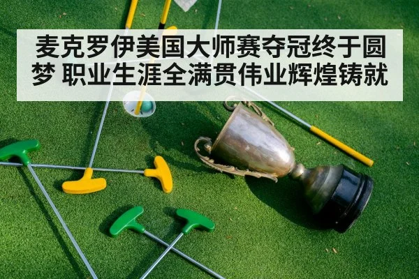 麦克罗伊美国大师赛夺冠终于圆梦 职业生涯全满贯伟业辉煌铸就