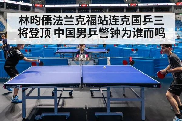 林昀儒法兰克福站连克国乒三将登顶 中国男乒警钟为谁而鸣