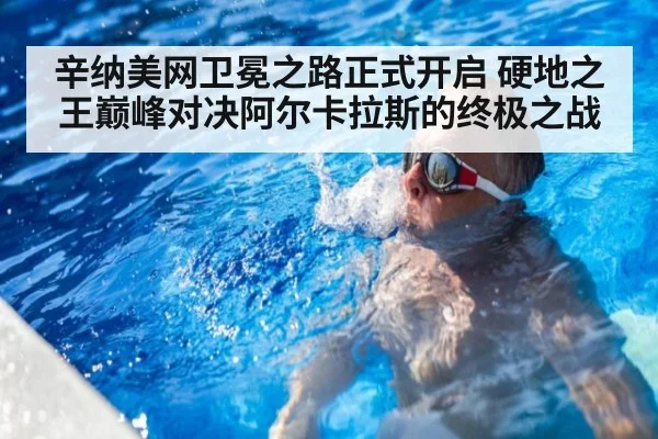 辛纳美网卫冕之路正式开启 硬地之王巅峰对决阿尔卡拉斯的终极之战