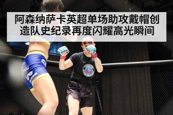 阿森纳萨卡英超单场助攻戴帽创造队史纪录再度闪耀高光瞬间