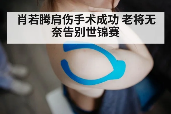 肖若腾肩伤手术成功 老将无奈告别世锦赛